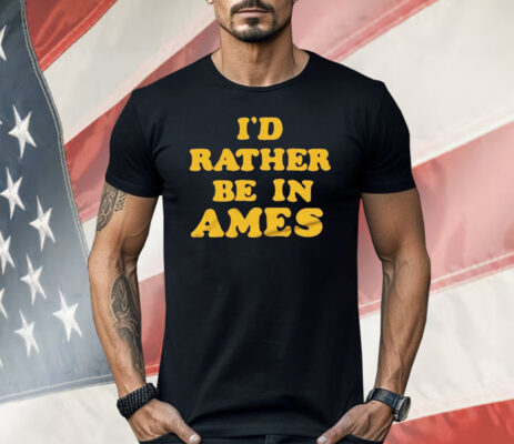 I’d Rather Be In Ames Iowa Shirt
