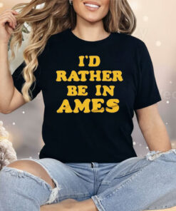 I’d Rather Be In Ames Iowa Shirt
