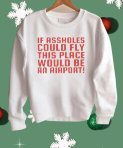 If Assholes Could Fly This Place Would Be An Airport Shirt