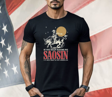 If You Keep Asking Me Saosin I’ll Melt Away In The Summer Air Shirt