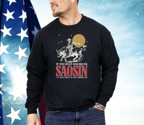 If You Keep Asking Me Saosin I’ll Melt Away In The Summer Air Shirt