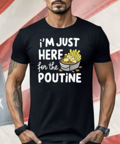I’m Just Here For The Poutine Canadian Fries Cheese Potatoes Shirt