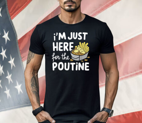 I’m Just Here For The Poutine Canadian Fries Cheese Potatoes Shirt