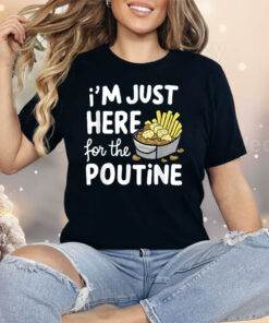 I’m Just Here For The Poutine Canadian Fries Cheese Potatoes Shirt