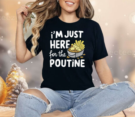 I’m Just Here For The Poutine Canadian Fries Cheese Potatoes Shirt