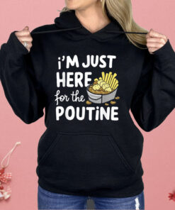 I’m Just Here For The Poutine Canadian Fries Cheese Potatoes Shirt