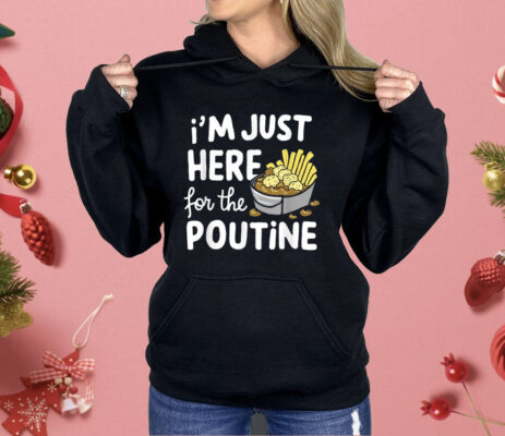 I’m Just Here For The Poutine Canadian Fries Cheese Potatoes Shirt