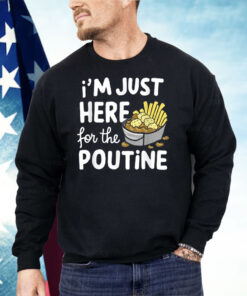I’m Just Here For The Poutine Canadian Fries Cheese Potatoes Shirt