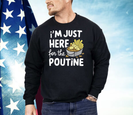 I’m Just Here For The Poutine Canadian Fries Cheese Potatoes Shirt