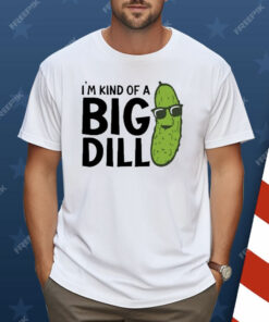 I’m Kind Of A Big Dill Pickle Shirt
