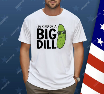 I’m Kind Of A Big Dill Pickle Shirt
