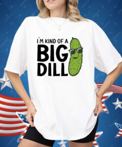 I’m Kind Of A Big Dill Pickle Shirt