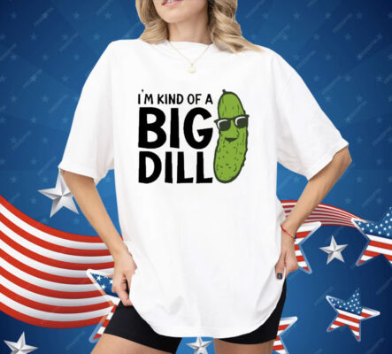 I’m Kind Of A Big Dill Pickle Shirt