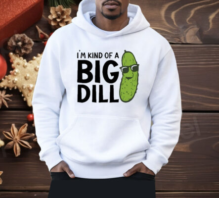 I’m Kind Of A Big Dill Pickle Shirt