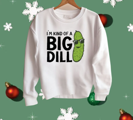 I’m Kind Of A Big Dill Pickle Shirt