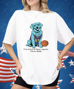 I'm Tired Of These Sports These Balls Shirt