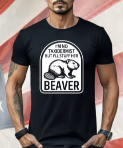 I’m No Taxidermist But I’ll Stuff Her Beaver Shirt
