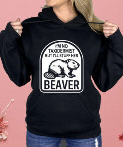 I’m No Taxidermist But I’ll Stuff Her Beaver Shirt