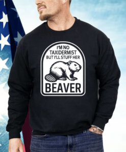 I’m No Taxidermist But I’ll Stuff Her Beaver Shirt