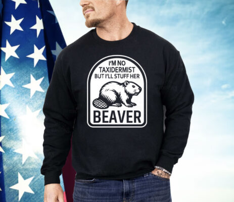 I’m No Taxidermist But I’ll Stuff Her Beaver Shirt 