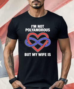 I’m Not Polyamorous But My Wife Is Shirt