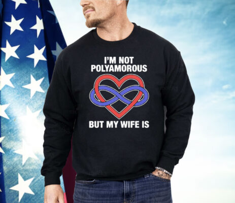 I’m Not Polyamorous But My Wife Is Shirt 