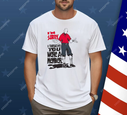 I’m Sorry I Thought You We’re A Member Shirt