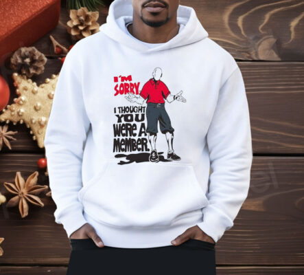 I’m Sorry I Thought You We’re A Member Shirt