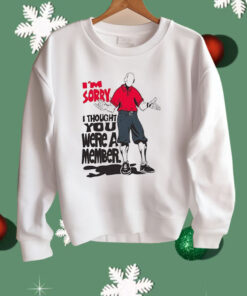 I’m Sorry I Thought You We’re A Member Shirt