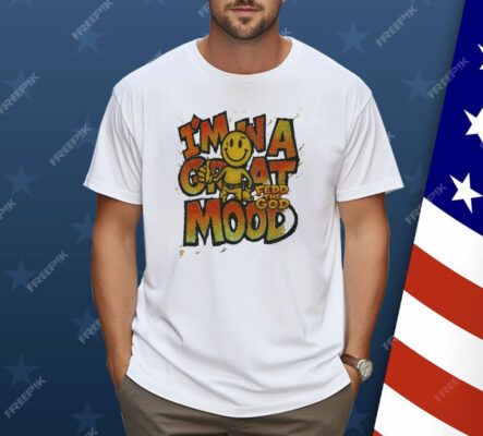 In A Great Mood Fedd The God Shirt