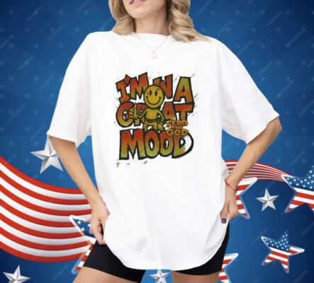 In A Great Mood Fedd The God Shirt