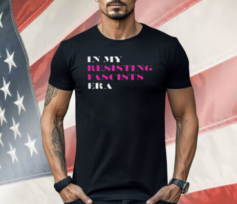 In My Resisting Fascists Era Shirt