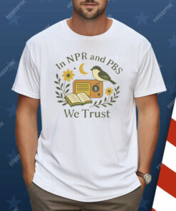In Npr and PBS We Trust Shirt