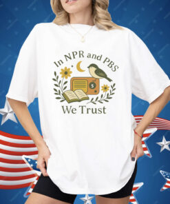 In Npr and PBS We Trust Shirt