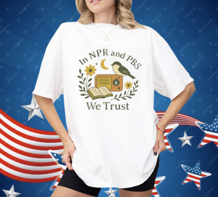 In Npr and PBS We Trust Shirt 