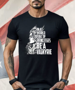 In A World Full Of Princesses Be A Valkyrie Shirt