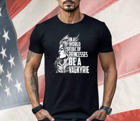 In A World Full Of Princesses Be A Valkyrie Shirt