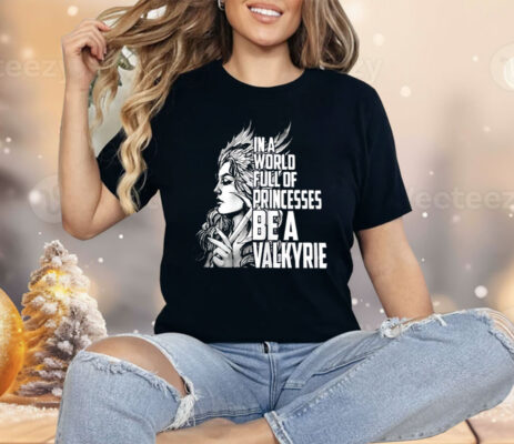 In A World Full Of Princesses Be A Valkyrie Shirt