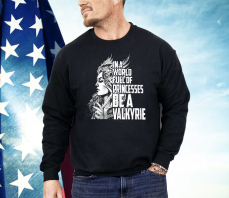 In A World Full Of Princesses Be A Valkyrie Shirt