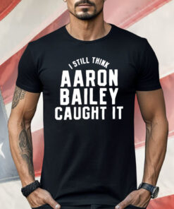 Indianapolis Colts I Still Think Aaron Bailey Caught It Shirt