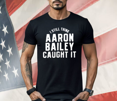 Indianapolis Colts I Still Think Aaron Bailey Caught It Shirt 