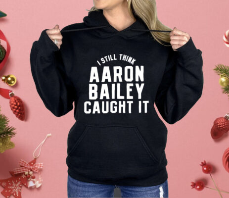 Indianapolis Colts I Still Think Aaron Bailey Caught It Shirt 