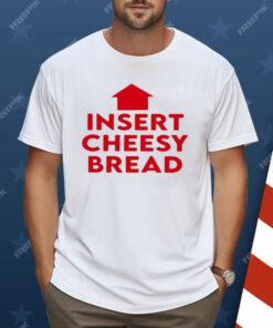 Insert Cheesy Bread Shirt