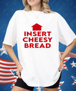 Insert Cheesy Bread Shirt