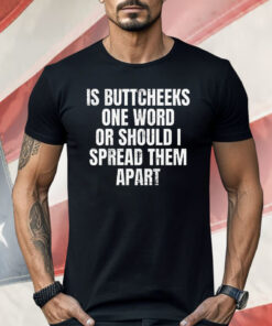 Is Buttcheeks One Word or Should I Spread Them Apart Shirt