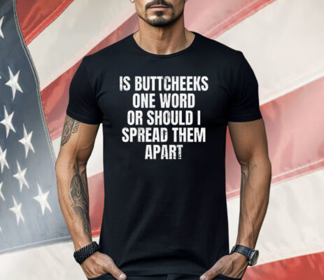 Is Buttcheeks One Word or Should I Spread Them Apart Shirt
