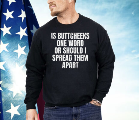Is Buttcheeks One Word or Should I Spread Them Apart Shirt