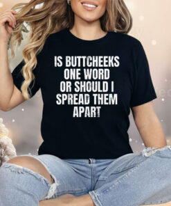 Is Buttcheeks One Word or Should I Spread Them Apart Shirt