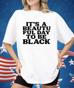 Its A Beautiful Day To Be Black Shirt