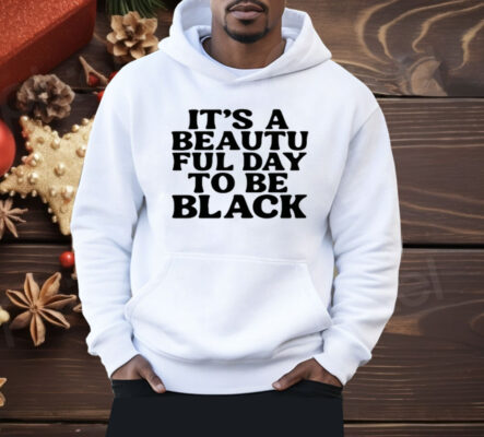 Its A Beautiful Day To Be Black Shirt